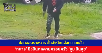 ปลดออกราชการแล้ว 'ทหาร' ยิงปืนคุกคามครอบครัว 'อูม ปันสุข' 
