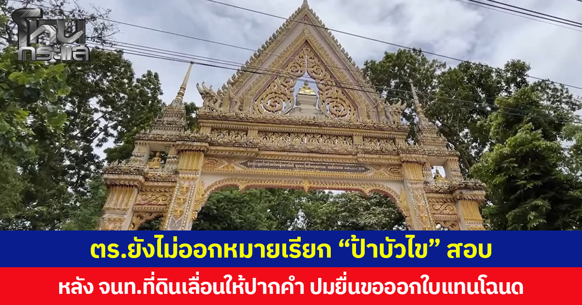 ตร.ยังไม่ออกหมายเรียก “ป้าบัวไข” สอบ หลัง จนท.ที่ดินเลื่อนให้ปากคำ ปมยื่นขอออกใบแทนโฉนด