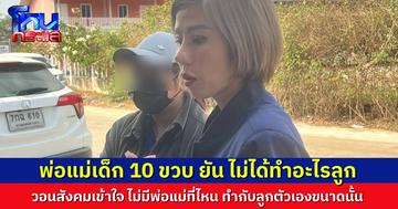พ่อแม่น้อง 10 ขวบ ยืนยัน ไม่ได้ทำอะไรลูก ไม่มีพ่อแม่คนไหนทำกับลูกแบบนี้ ยืนยันลูกถูกล่วงละเมิดตั้งแต่วันที่ 11 ก.พ.