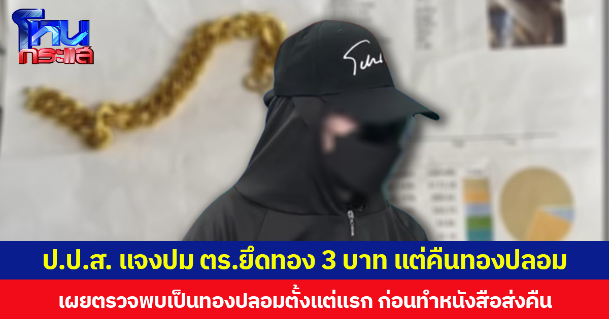 ป.ป.ส. แจงปม ตร.ยึดทอง 3 บาท แต่คืนทองปลอม เผยตรวจพบเป็นทองปลอมตั้งแต่แรก ก่อนทำหนังสือส่งคืน