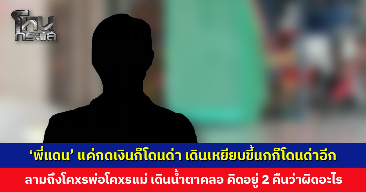 ‘พี่แดน’ อีกหนึ่งผู้ประสบภัยร้านทอง บอกแค่ไปกดเงินก็โดนด่า! เดินเหยียบขี้นกก็โดนด่าอีก