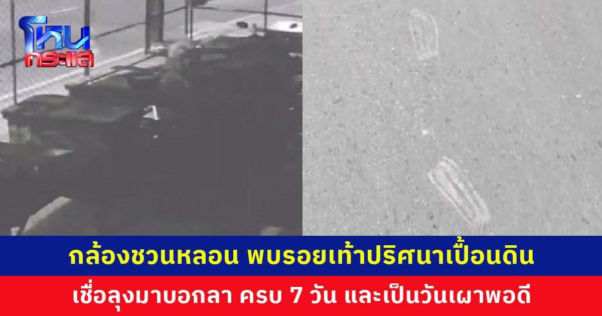 กล้องชวนหลอน พบรอยเท้าปริศนาเปื้อนดิน เชื่อลุงที่ตายมาบอกลา ครบ 7 วัน และเป็นวันเผาพอดี