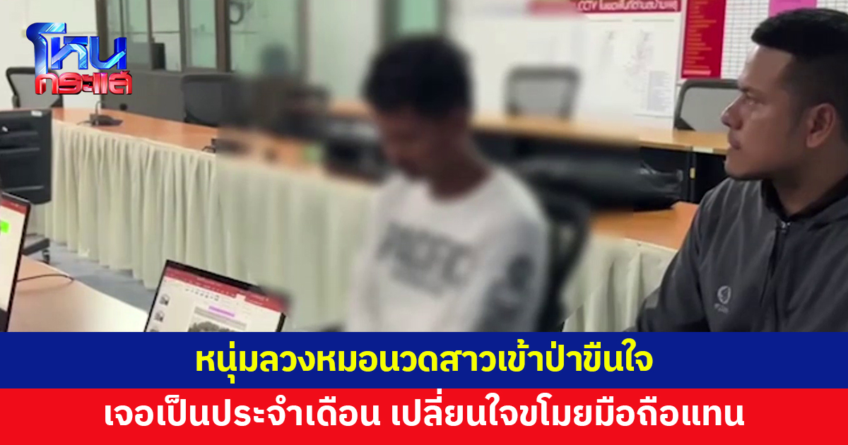 หนุ่มแชตลวง 'หมอนวดสาว' ไปขืนใจในป่า ถอดกางเกงเห็นเป็นประจำเดือน หมดอารมณ์ เปลี่ยนใจขโมยมือถือแทน