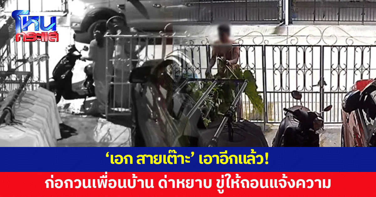 'เอก สายเต๊าะ' เอาอีกแล้ว! ก่อกวนเพื่อนบ้าน ตะโกนด่า ทำลายข้าวของ แถมขู่ให้ถอนแจ้งความ
