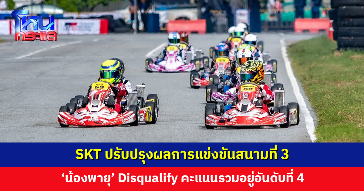 SKT ปรับปรุงผลการแข่งขันสนามที่ 3 ‘น้องพายุ’ Disqualify ‘น้องแมคลาเรน’ ขยับขึ้นเป็นอันดับ 1