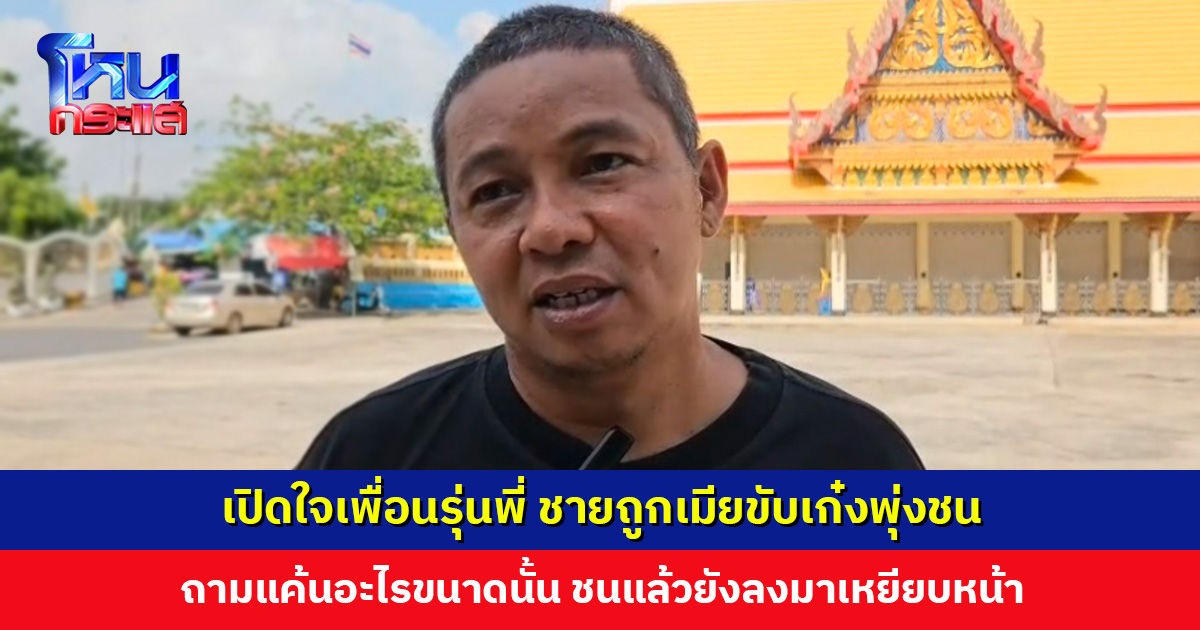 เปิดใจเพื่อนรุ่นพี่ ชายถูกเมียขับเก๋งพุ่งชน ถามแค้นอะไรขนาดนั้น ชนแล้วยังลงมาเหยียบหน้า มันใจดำเกินไป