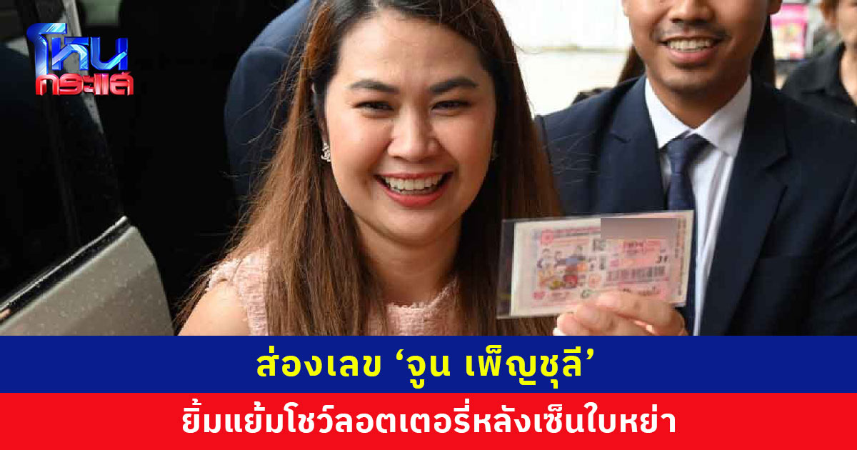 ส่องเลข ‘จูน เพ็ญชุลี’ ยิ้มแย้มโชว์ลอตเตอรี่หลังเซ็นใบหย่า