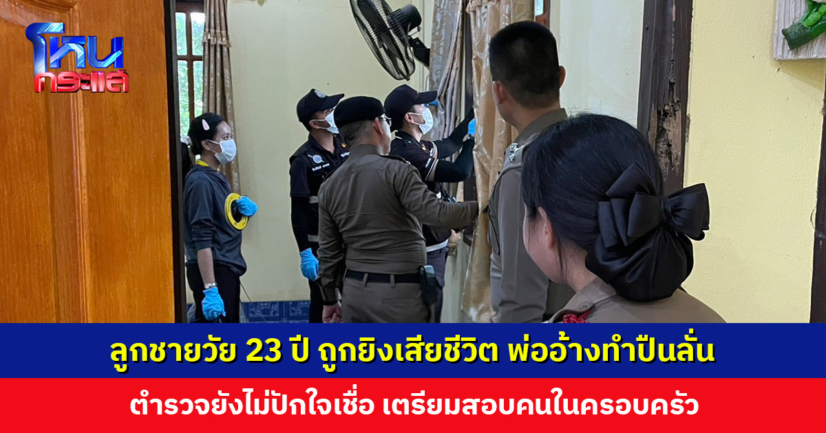 ลูกชายวัย 23 ปี ถูกยิงเสียชีวิต พ่อเป็นคนพามา รพ. อ้างทำปืนลั่น ตำรวจยังไม่ปักใจเชื่อ