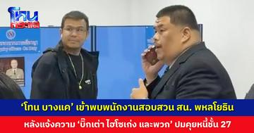 ‘โทน บางแค’ เข้าพบพนักงานสอบสวน สน. พหลโยธิน ปมคุยหนี้ชั้น 27
