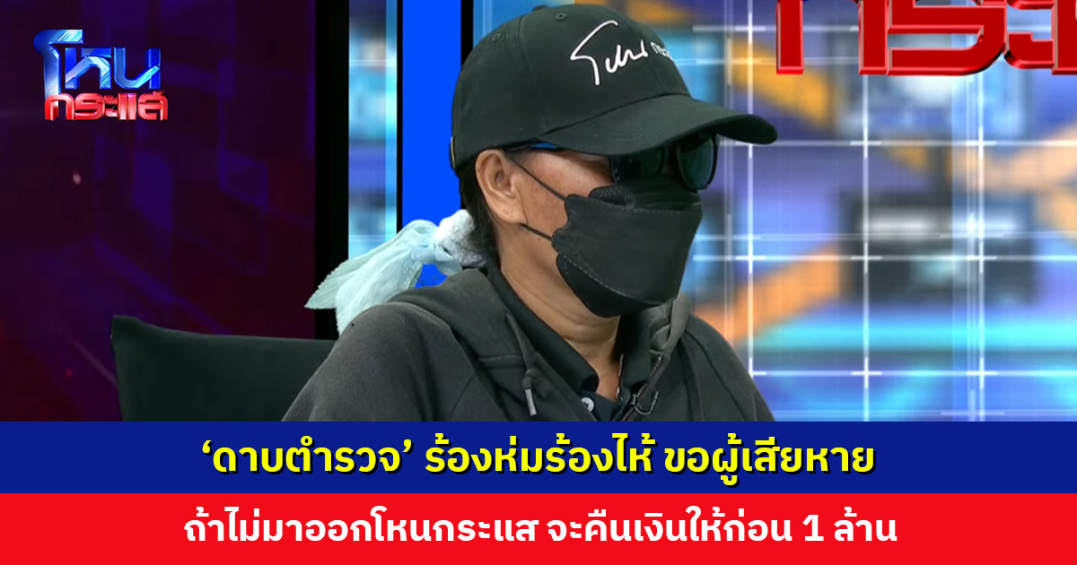 ‘ดาบตำรวจ’ ร้องห่มร้องไห้ ขอให้ผู้เสียหายไม่มาออกโหนกระแส อ้างจะโอนเงินคืนให้ก่อน 1 ล้าน
