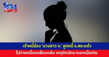 เจ้าหนี้สุดช้ำ! ร้องนางสาว จ. ลูกหนี้ จ.สระแก้ว หัวหมอ ไม่จ่ายเงินแถมฟ้องกลับ ซ้ำหาหนทางหลบหลีก