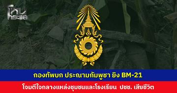 กองทัพบก ประณามกัมพูชา ยิงจรวด BM-21 โจมตีใจกลางแหล่งชุมชนและโรงเรียน ประชาชนเสียชีวิต บ้านเรือนเสียหาย