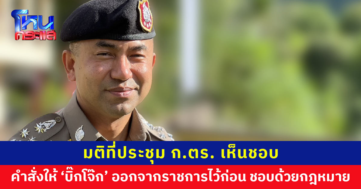 มติ ก.ตร. เห็นชอบ คำสั่งให้ ‘บิ๊กโจ๊ก’ ออกจากราชการไว้ก่อน ชอบด้วยกฎหมาย
