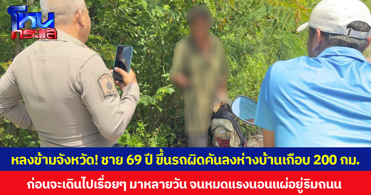 หลงข้ามจังหวัด! ชาย 69 ปี ขึ้นรถผิดคันลงห่างบ้านเกือบ 200 กม. ก่อนจะเดินไปเรื่อย ๆ มาหลายวัน จนหมดแรงนอนแผ่อยู่ริมถนน