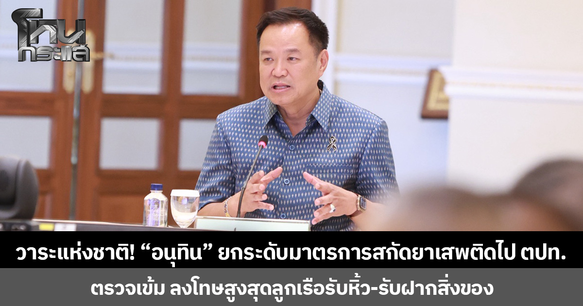 วาระแห่งชาติ! “อนุทิน” ยกระดับมาตรการสกัดยาเสพติดไป ตปท. ตรวจเข้ม ลงโทษสูงสุดลูกเรือสายการบินรับหิ้ว-รับฝากสิ่งของ
