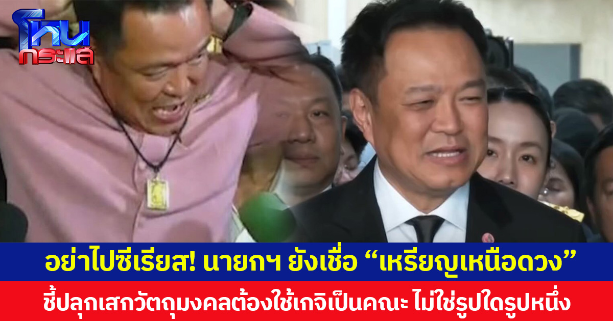 อย่าไปซีเรียส! นายกฯ ยังเชื่อ “เหรียญเหนือดวง” ชี้ปลุกเสกวัตถุมงคลต้องใช้เกจิเป็นคณะ ไม่ใช่รูปใดรูปหนึ่ง บอกถ้าเรามีจิตใจที่สุจริต คิดแต่เรื่องดี ๆ ก็จะไม่มีสิ่งชั่วร้ายอยู่ในตัวเรา
