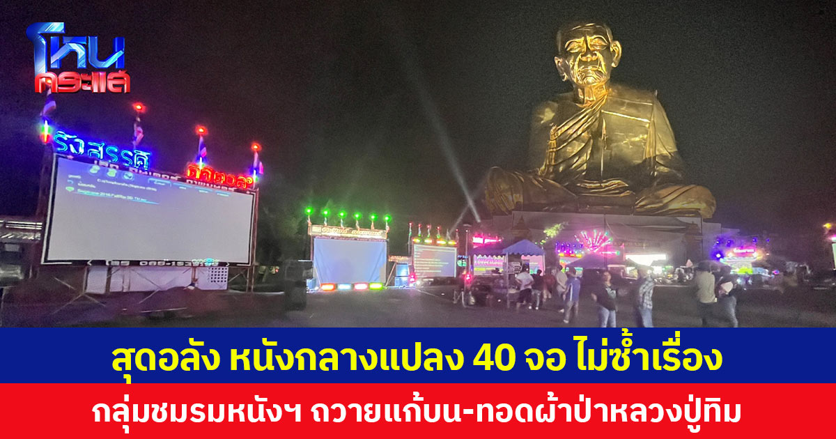 สุดอลัง หนังกลางแปลง 40 จอ ไม่ซ้ำเรื่อง กลุ่มชมรมหนังฯ ถวายแก้บน-ทอดผ้าป่าหลวงปู่ทิม