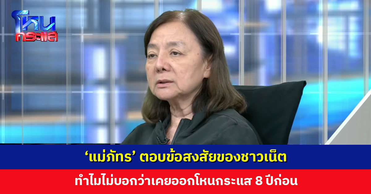‘แม่ภัทร’ อธิบาย ทำไมไม่บอกว่าเคยออกโหนกระแส 8 ปีก่อน