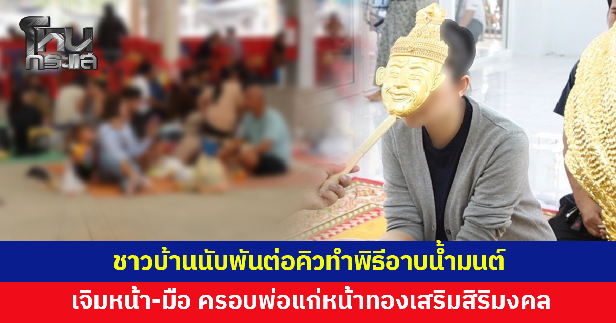 แน่นวัด! ชาวบ้านนับพันต่อคิวทำพิธีอาบน้ำมนต์ เจิมหน้าเจิมมือ ครอบพ่อแก่หน้าทอง