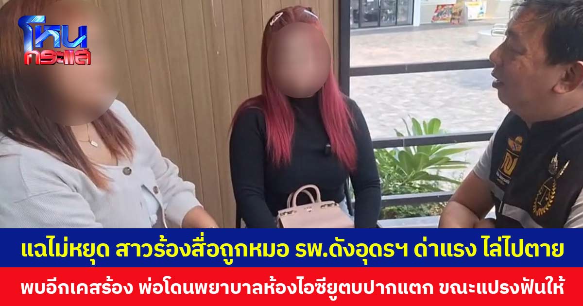 แฉไม่หยุด สาวร้องสื่อถูกหมอ รพ.ดังอุดรฯ ด่าแรง ไล่ไปตาย พบอีกเคสร้อง พ่อโดนพยาบาลห้องไอซียูตบปากแตก ขณะแปรงฟันให้