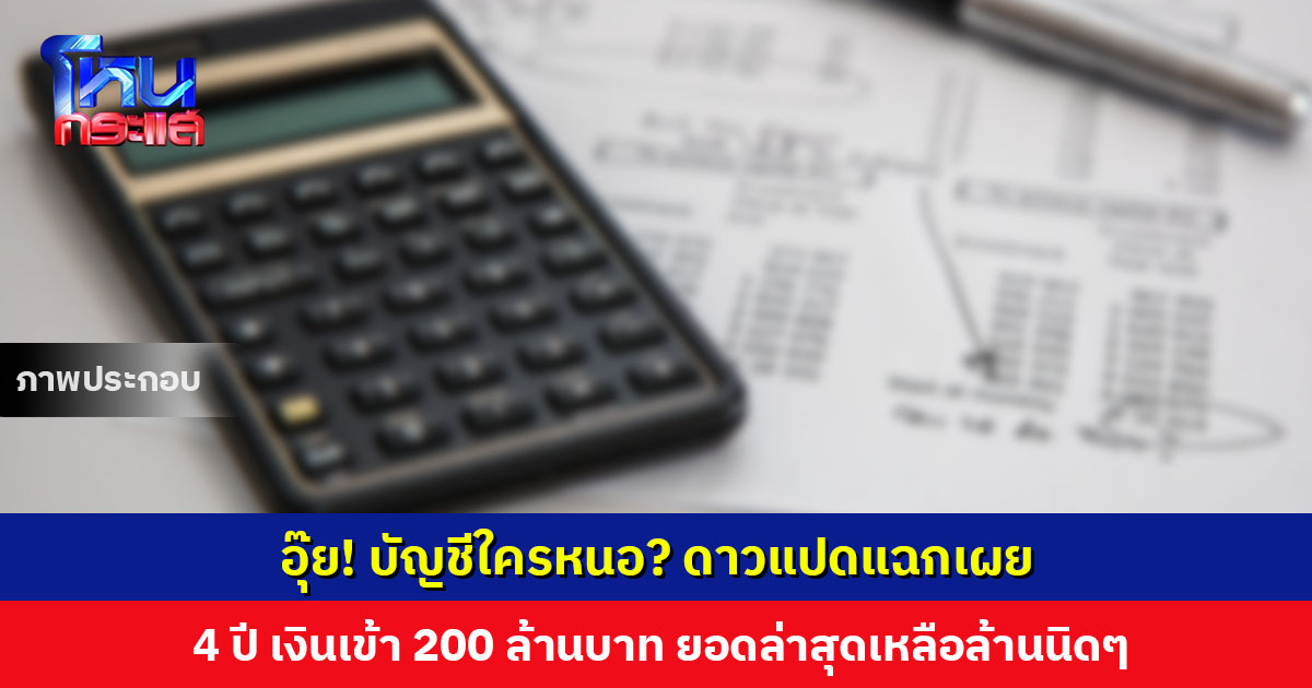 อุ๊ย! บัญชีใครหนอ? ดาวแปดแฉกเผย 4 ปี เงินเข้า 200 ล้านบาท แต่ยอดล่าสุดเหลือล้านนิดๆ