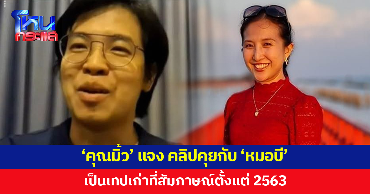 'คุณมิ้ว' ยืนยันคลิป 'หมอบี' เป็นการสัมภาษณ์ตั้งแต่ปี 2563 ย้ำตนไม่มีส่วนเกี่ยวข้องกับเรื่องในปัจจุบัน