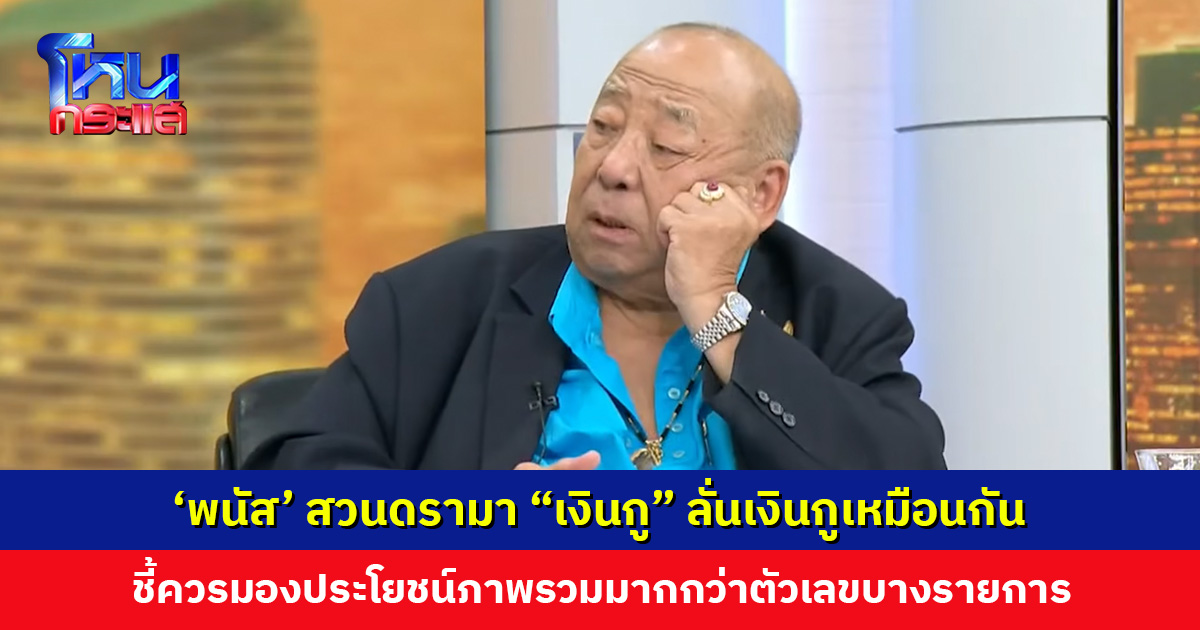 ‘พนัส ไทยล้วน’ สวนดรามา “เงินกู” ลั่นเงินกูเหมือนกัน ชี้หลักการคือเฉลี่ยทุกข์เฉลี่ยสุข
