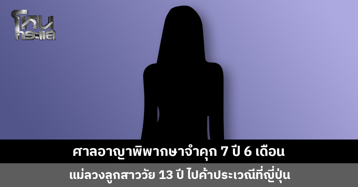 ศาลอาญาพิพากษาจำคุก 7 ปี 6 เดือน แม่ลวงลูกสาววัย 13 ปี ไปค้าประเวณีที่ญี่ปุ่น