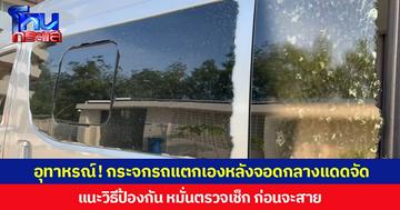 อุทาหรณ์! กระจกรถแตกเองหลังจอดกลางแดดจัด  แนะวิธีป้องกัน หมั่นตรวจเช็ก ก่อนจะสาย