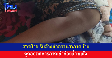 สาวป่วย รับจ้างทำความสะอาด ถูกอดีตทหารลากเข้าห้องน้ำ ขืนใจ