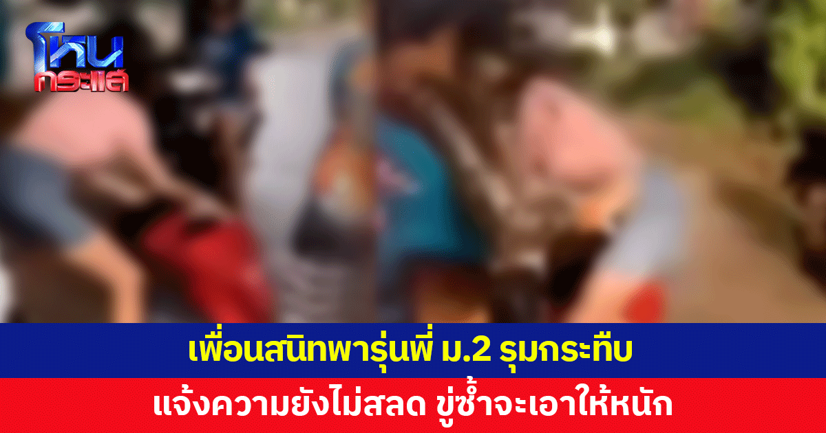 เพื่อนสนิทพารุ่นพี่ ม.2 รุมกระทืบ แม่แจ้งความยังไม่สลด ขู่ซ้ำจะเอาให้หนัก