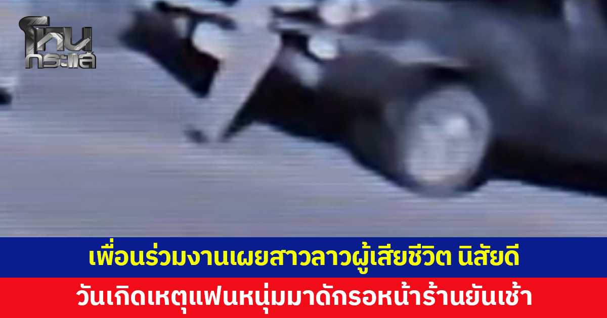 เพื่อนร่วมงานเผยสาวลาวผู้เสียชีวิตนิสัยดี วันเกิดเหตุแฟนหนุ่มมาดักรอหน้าร้านยันเช้า