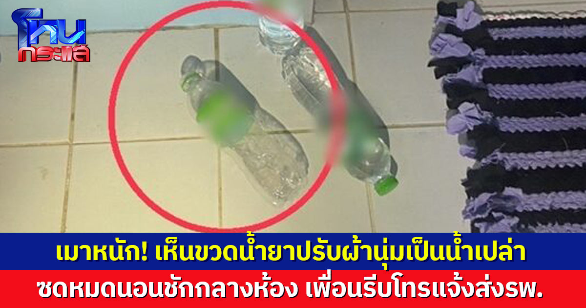 หนุ่มเมาหนัก เห็นขวดน้ำยาปรับผ้านุ่มเป็นน้ำเปล่า ซดหมด นอนชักกลางห้อง เพื่อนรีบโทรแจ้งส่งรพ.