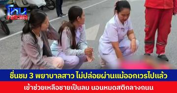 ชื่นชม 3 พยาบาลสาว ไม่ปล่อยผ่านแม้ออกเวรไปแล้ว เข้าช่วยเหลือชายเป็นลม นอนหมดสติกลางถนน