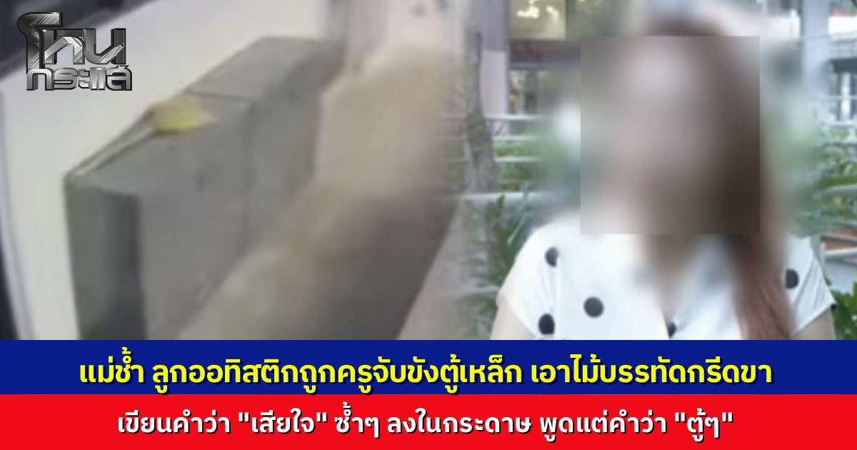 แม่ใจสลาย ลูกชายออทิสติกเขียนระบาย "เสียใจ" หลังถูกครูจับขังตู้เหล็ก-ไม้บรรทัดกรีดขาจนผวา โรงเรียนอ้างรอผลสอบตำรวจ