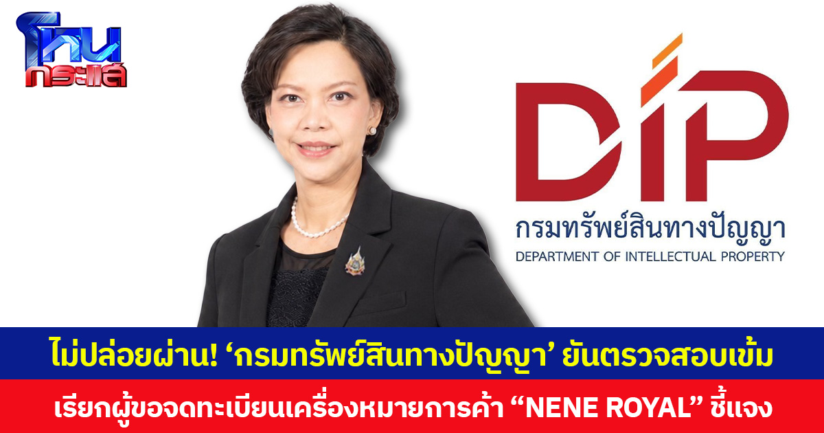 ไม่ปล่อยผ่าน! ‘กรมทรัพย์สินทางปัญญา’ ยันตรวจสอบเข้ม เรียกผู้ขอจดทะเบียนเครื่องหมายการค้า “NENE ROYAL” ชี้แจง