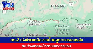 ทภ.2 เร่งช่วยเหลือ ชายไทยถูกทหารเขมรจับ ขณะหาของป่าตามแนวชายแดน ฐานลักลอบเข้าเมือง