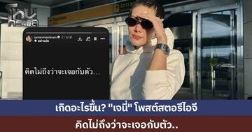 จับตา "เจนี่" เคลื่อนไหวแล้ว โพสต์สตอรีปริศนา "คิดไม่ถึงว่าจะเจอกับตัว" ทำชาวเน็ตสงสัยสื่อถึงใคร