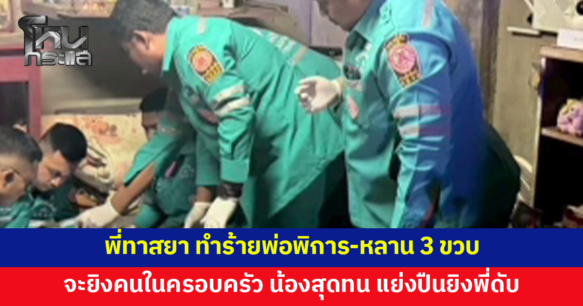 พี่ทาสยาทำร้ายพ่อพิการ-หลานประจำ ชักปืนจะยิงคนในครอบครัว น้องชายสุดทน แย่งปืน ยิงพี่ดับ