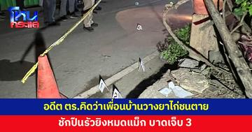 อดีตตำรวจคิดว่าเพื่อนบ้านวางยาไก่ชนตาย ชักปืนยิงหมดแม็ก เจ็บ 3