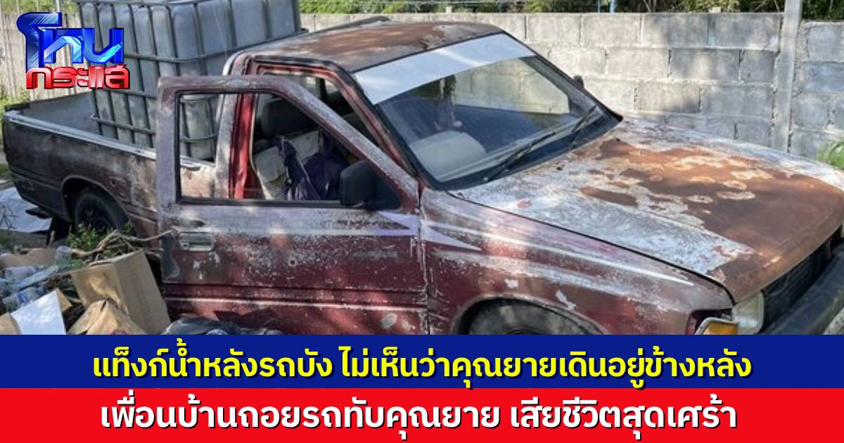 เพื่อนบ้านช็อก ถอยรถบรรทุกแท็งก์น้ำ มองไม่เห็นว่าคุณยายเดินอยู่ด้านหลัง เหยียบทับร่างคุณยายเสียชีวิต
