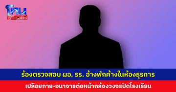 ร้องตรวจสอบ ผอ. โรงเรียน พักค้างในห้องธุรการ เปลือยกาย-อนาจารต่อหน้ากล้องวงจรปิดโรงเรียน