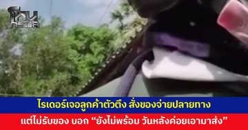 ไรเดอร์เดือด! เจอลูกค้าตัวตึง สั่งของจ่ายเงินปลายทาง พอเอาไปส่งอ้างสารพัด บอกยังไม่พร้อม