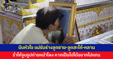 แม่รับร่างลูกชาย-ลูกสะใภ้-หลาน เหยื่อเครนถล่มทับรถไฟ ร่ำไห้จูบรูปถ่ายหน้าโลง 