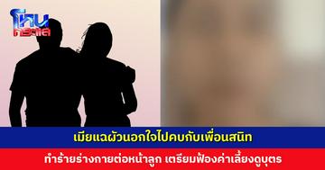 เมียแฉผัวนอกใจไปคบกับเพื่อนสนิท แถมทำร้ายร่างกายต่อหน้าลูก
