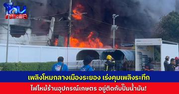 ระทึก! ไฟไหม้ร้านอุปกรณ์การเกษตร ติดปั๊มน้ำมัน กลางเมืองระยอง จนท.เร่งควบคุมเพลิง