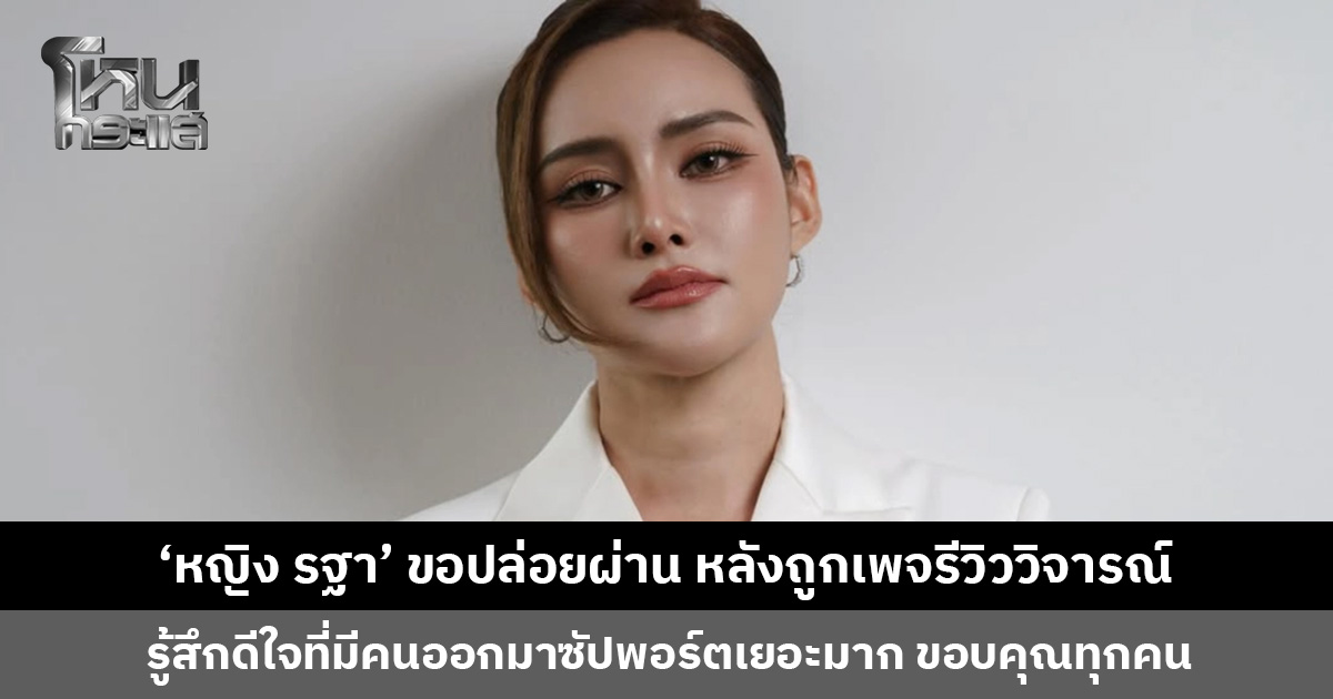 ‘หญิง รฐา’ ขอปล่อยผ่าน หลังถูกเพจรีวิววิจารณ์ แต่ดีใจที่มีคนออกมาซัปพอร์ต ขอบคุณทุกคน