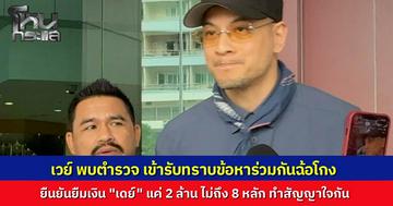 "เวย์" เข้าพบ ตร. รับทราบข้อหาฉ้อโกงทรัพย์ แจงปมยืมเงิน "เดย์"  2 ล้าน ทำสัญญาใจกัน รับเครียดข่าวฉาวทำสปอนเซอร์เทคอนเสิร์ต ยันสถานะครอบครัวกับ "นานา" ยังปกติ