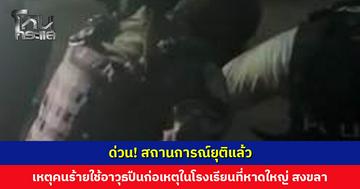 สถานการณ์ยุติแล้ว เหตุคนร้ายใช้อาวุธปืนก่อเหตุในโรงเรียนที่หาดใหญ่ สงขลา