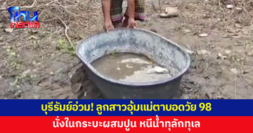 อ.เฉลิมพระเกียรติ จ.บุรีรัมย์ อ่วม! ลูกสาวอุ้มแม่ตาบอดวัย 98 นั่งในกระบะผสมปูน หนีน้ำทุลักทุเล